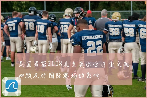 美国男篮2008北京奥运会夺金之路回顾及对国际赛场的影响