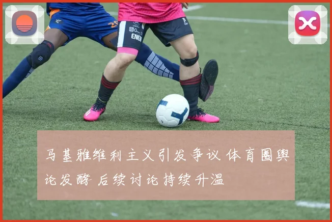 马基雅维利主义引发争议 体育圈舆论发酵 后续讨论持续升温